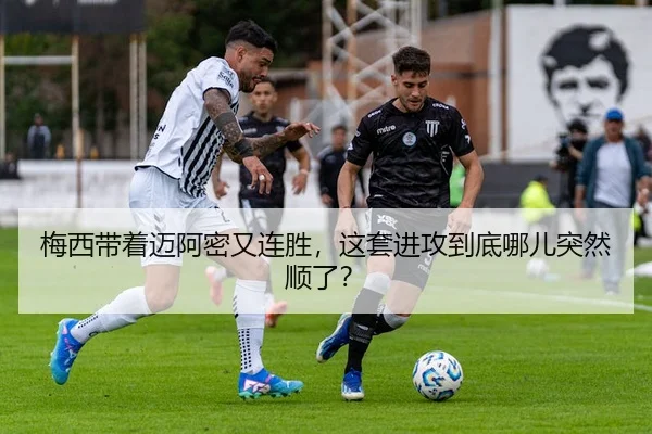 梅西带着迈阿密又连胜，这套进攻到底哪儿突然顺了？