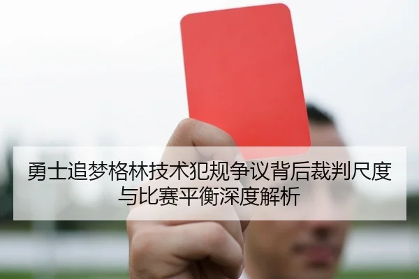 勇士追梦格林技术犯规争议背后裁判尺度与比赛平衡深度解析