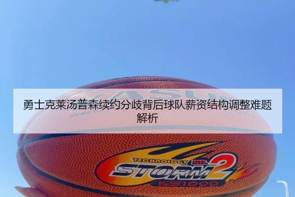 勇士克莱汤普森续约分歧背后球队薪资结构调整难题解析