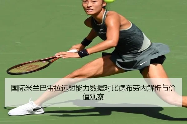 国际米兰巴雷拉远射能力数据对比德布劳内解析与价值观察