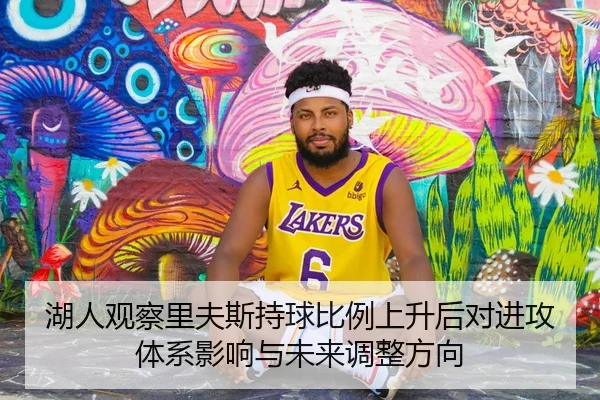 湖人观察里夫斯持球比例上升后对进攻体系影响与未来调整方向