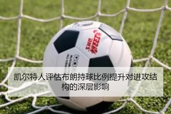 凯尔特人评估布朗持球比例提升对进攻结构的深层影响